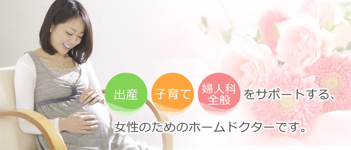 出産・子育て・婦人科全般、女性のためのホームドクターです。